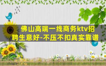 佛山高端一线商务ktv招聘生意好-不压不扣真实靠谱