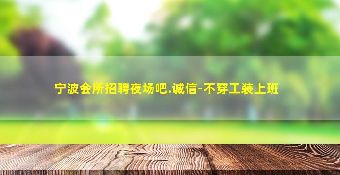 宁波会所招聘夜场吧.诚信-不穿工装上班